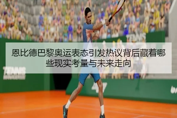 恩比德巴黎奥运表态引发热议背后藏着哪些现实考量与未来走向